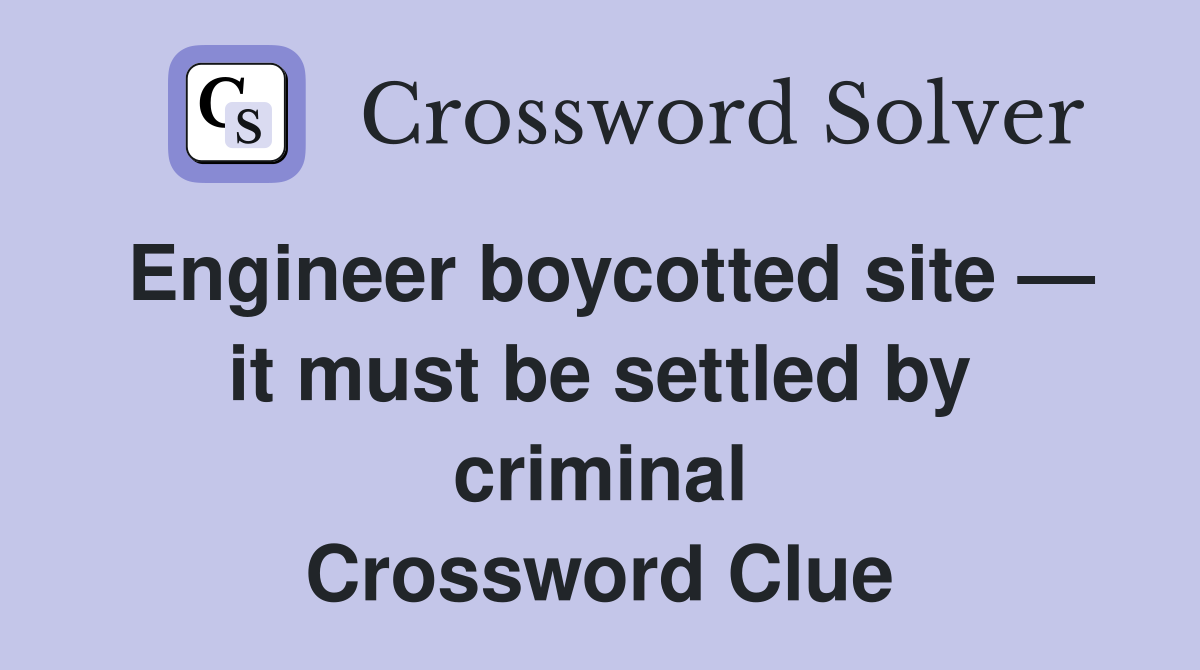 Engineer boycotted site — it must be settled by criminal Crossword Clue