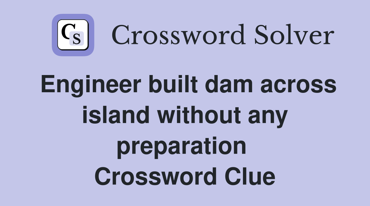 Engineer built dam across island without any preparation  Crossword Clue