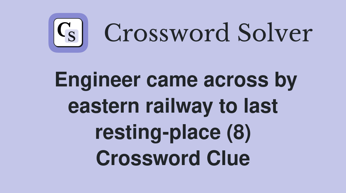 Engineer came across by eastern railway to last resting-place (8) Crossword Clue
