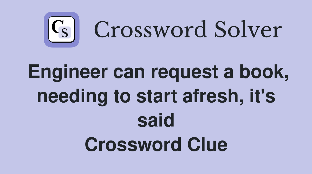 Engineer can request a book, needing to start afresh, it's said Crossword Clue