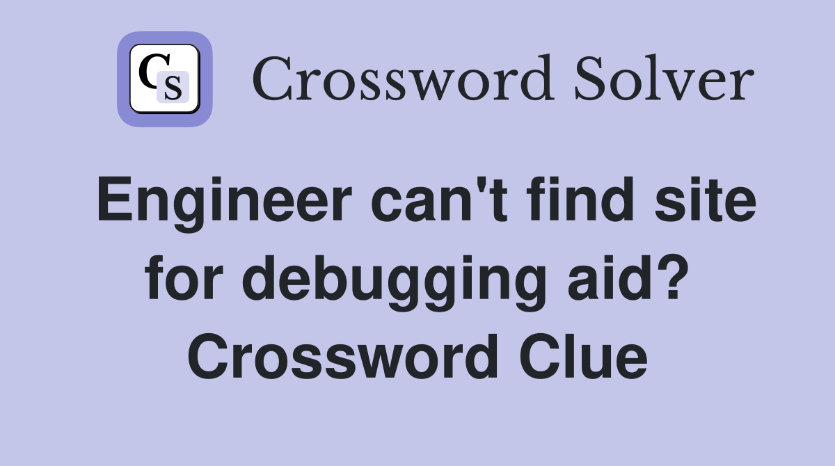 Engineer can't find site for debugging aid? Crossword Clue