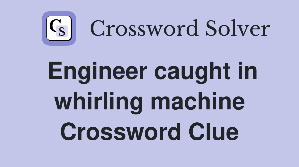Engineer caught in whirling machine Crossword Clue