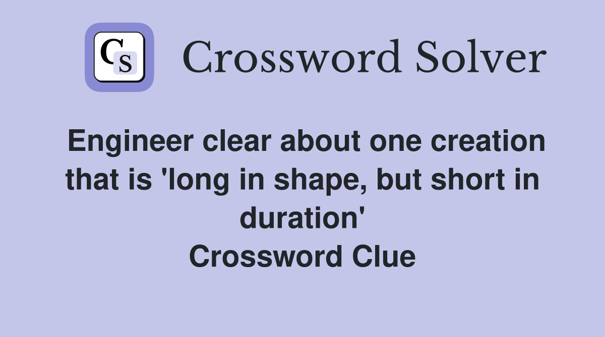 Engineer clear about one creation that is 'long in shape, but short in duration' Crossword Clue