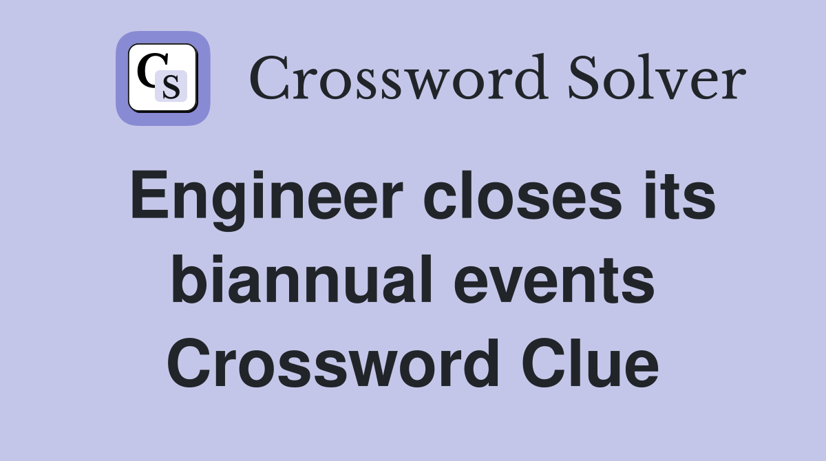 Engineer closes its biannual events Crossword Clue