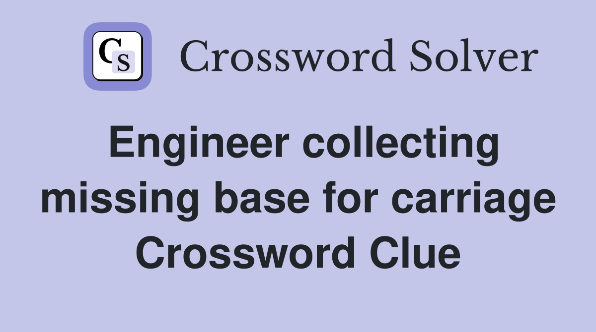 Engineer collecting missing base for carriage Crossword Clue