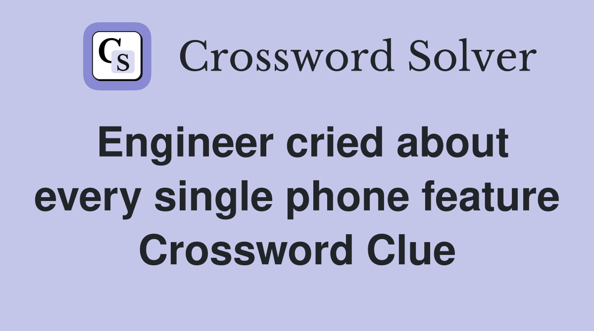 Engineer cried about every single phone feature Crossword Clue