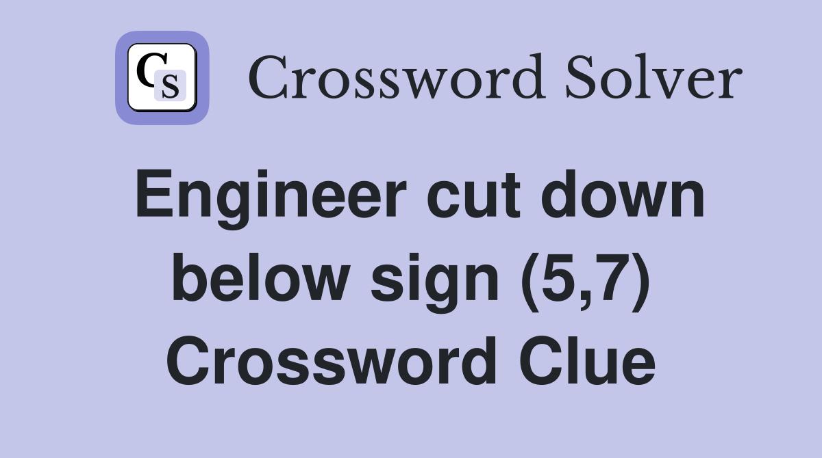 Engineer cut down below sign (5,7) Crossword Clue