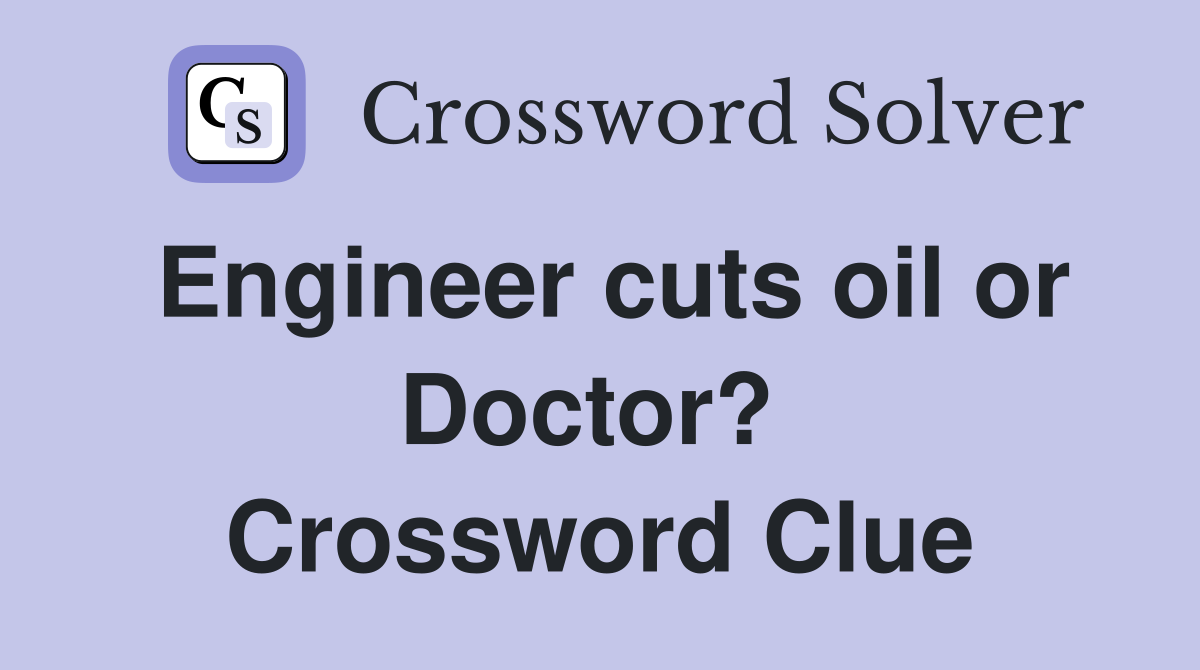 Engineer cuts oil or Doctor?  Crossword Clue