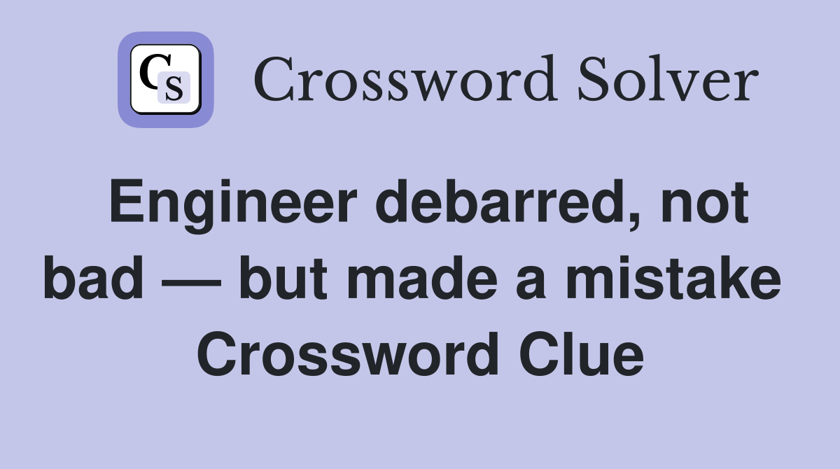 Engineer debarred, not bad — but made a mistake  Crossword Clue