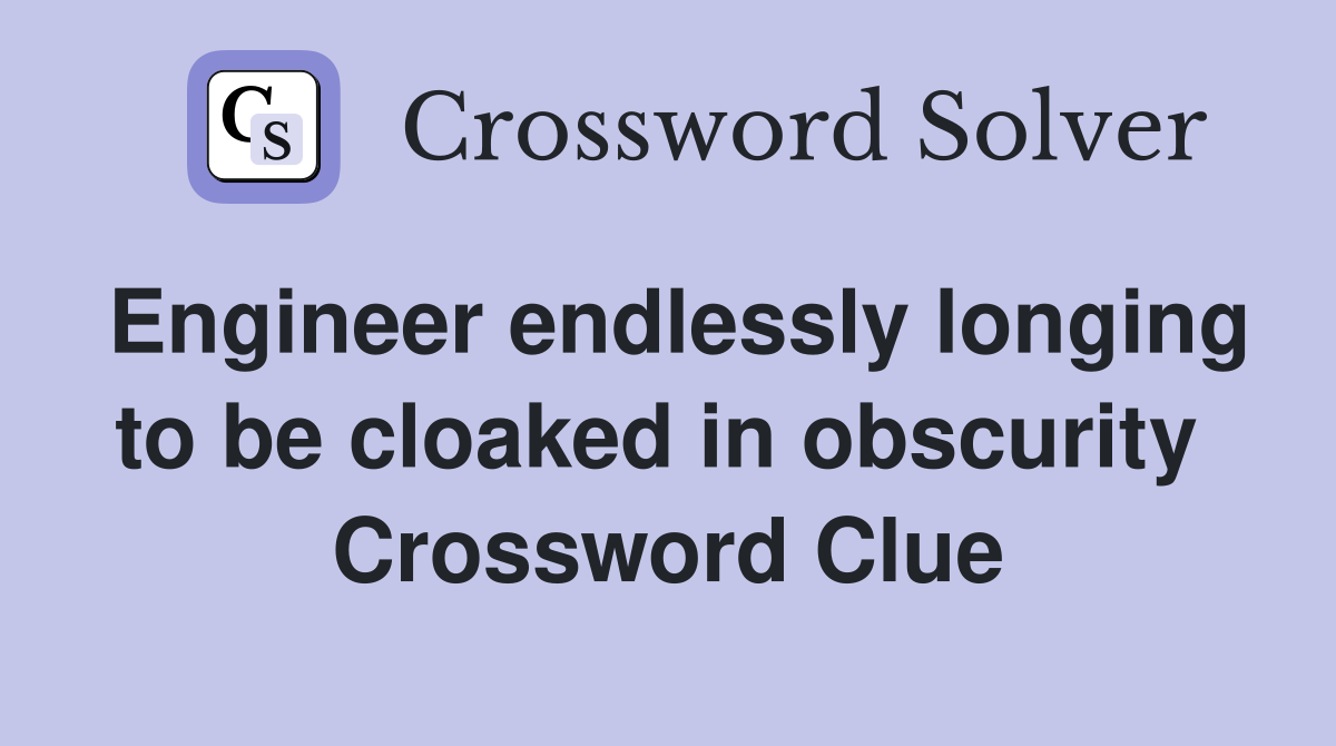 Engineer endlessly longing to be cloaked in obscurity  Crossword Clue
