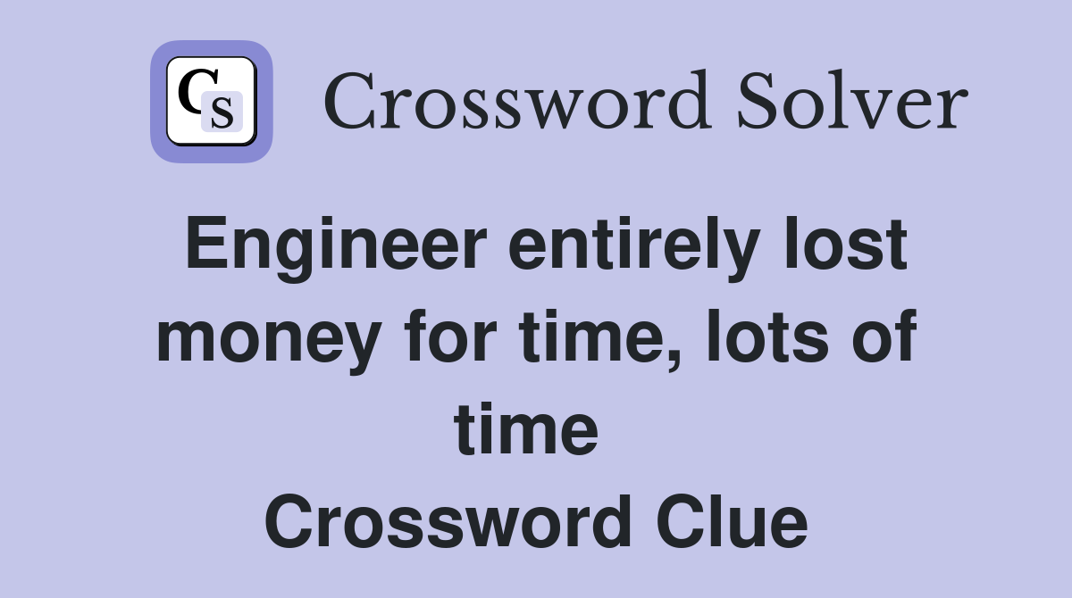 Engineer entirely lost money for time, lots of time  Crossword Clue