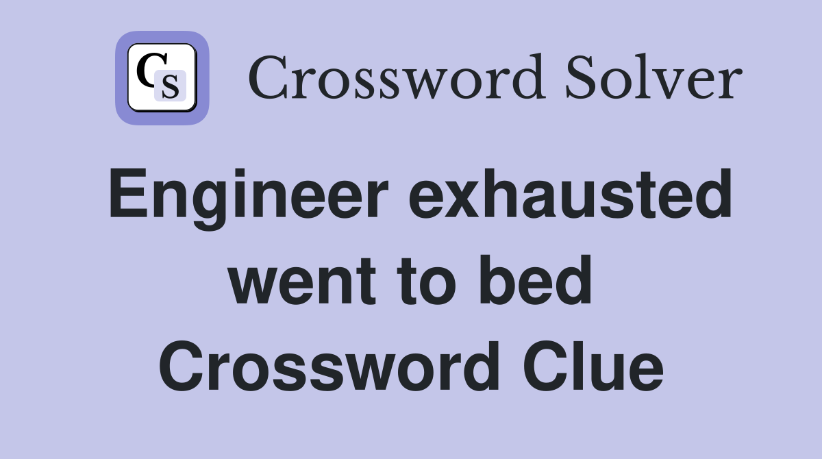 Engineer exhausted went to bed Crossword Clue