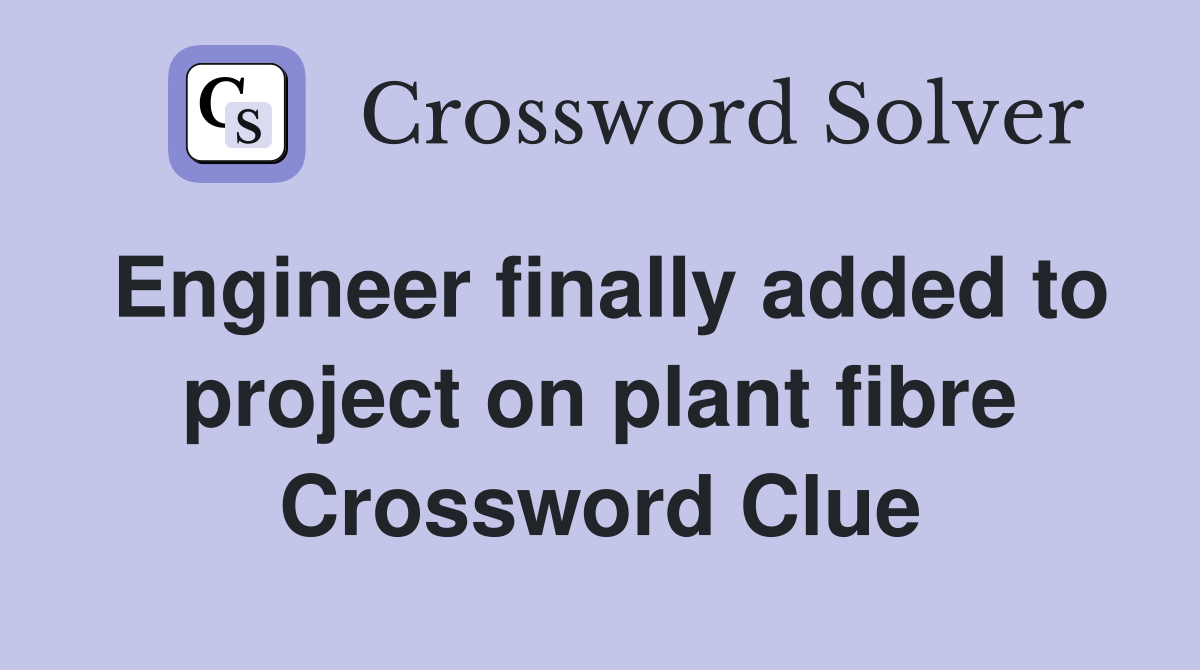 Engineer finally added to project on plant fibre Crossword Clue