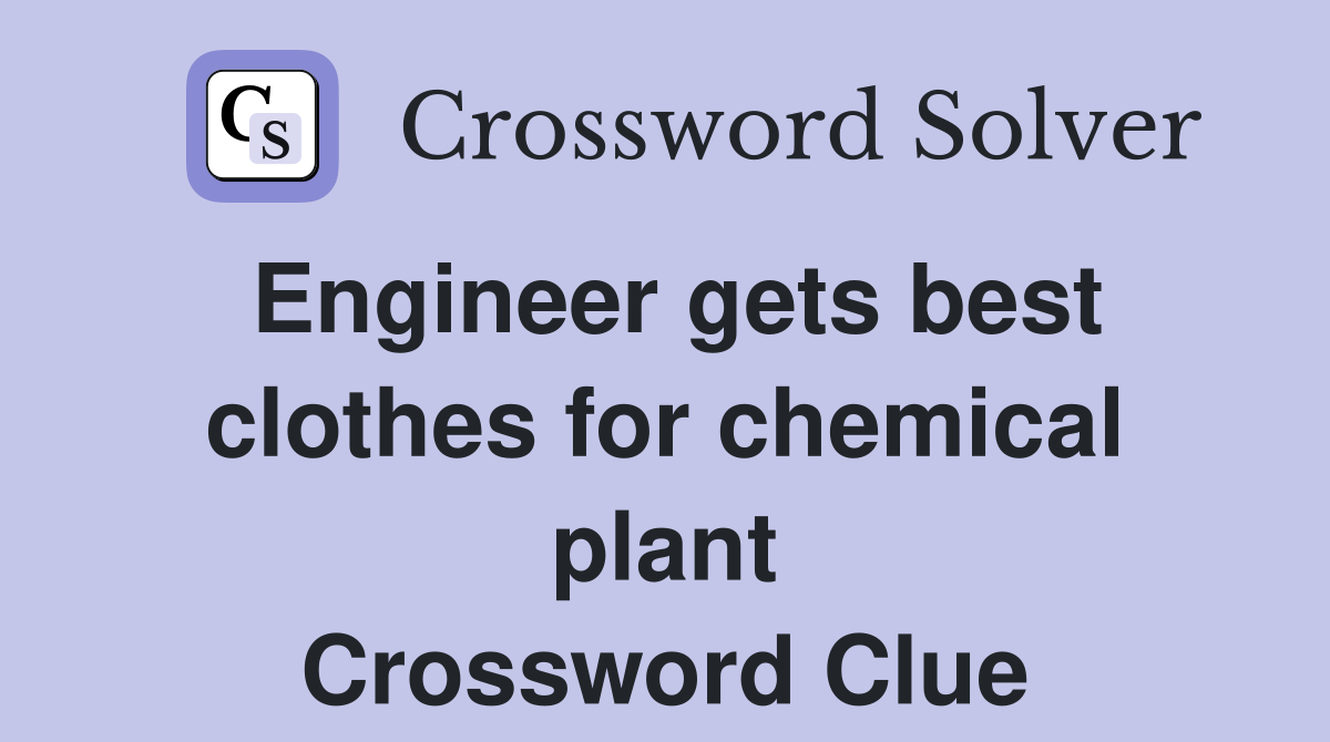 Engineer gets best clothes for chemical plant Crossword Clue