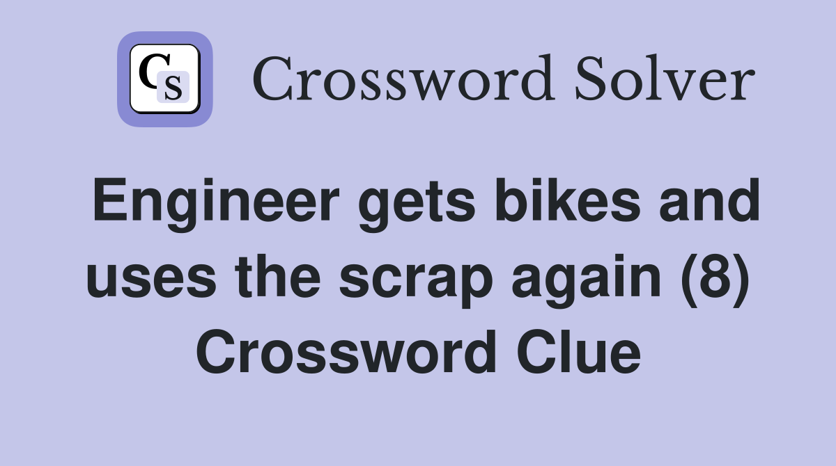 Engineer gets bikes and uses the scrap again (8) Crossword Clue