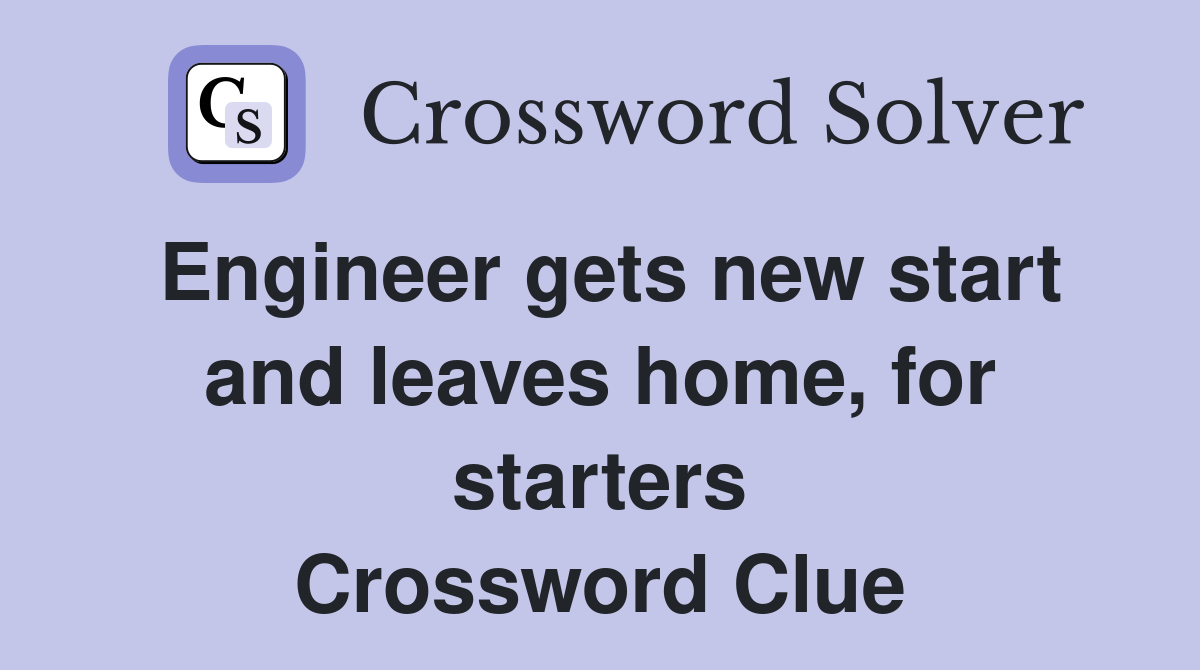 Engineer gets new start and leaves home, for starters Crossword Clue