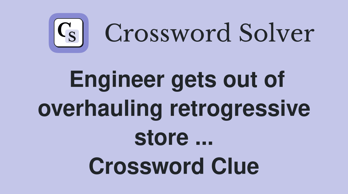 Engineer gets out of overhauling retrogressive store ... Crossword Clue