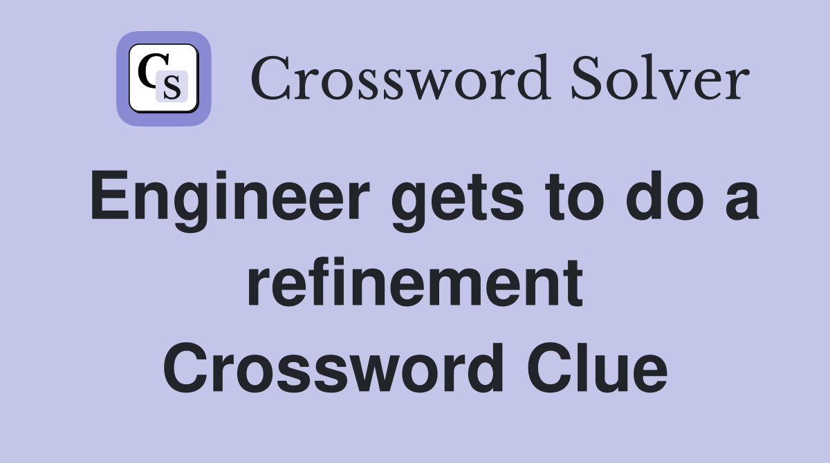 Engineer gets to do a refinement Crossword Clue