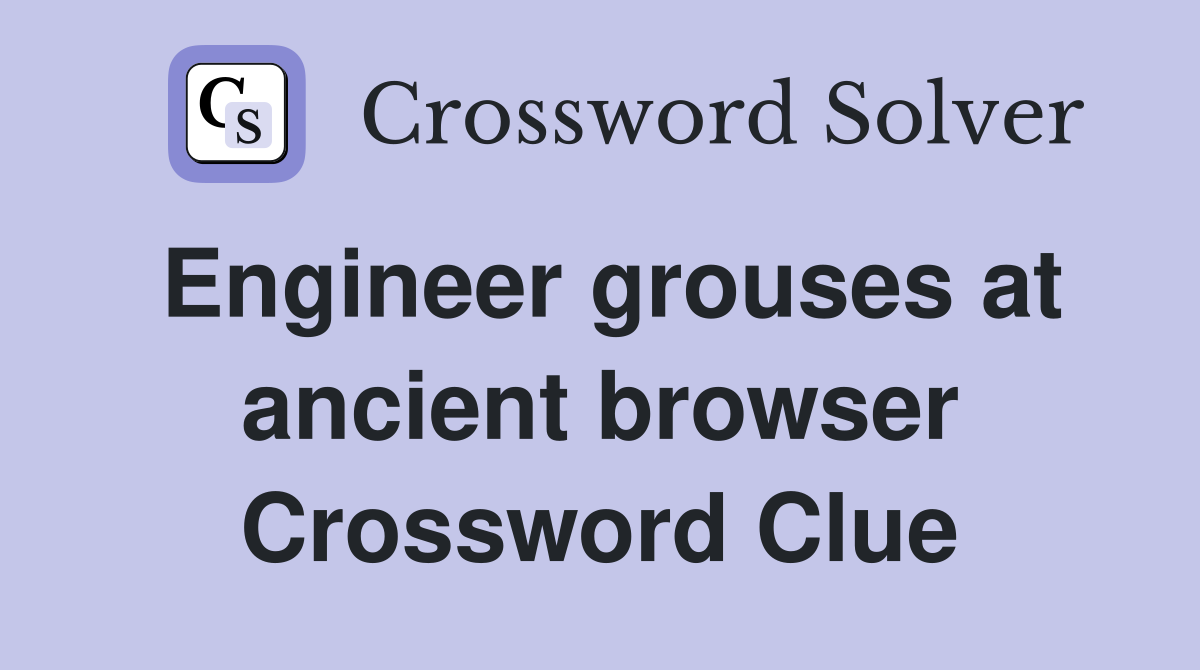 Engineer grouses at ancient browser Crossword Clue