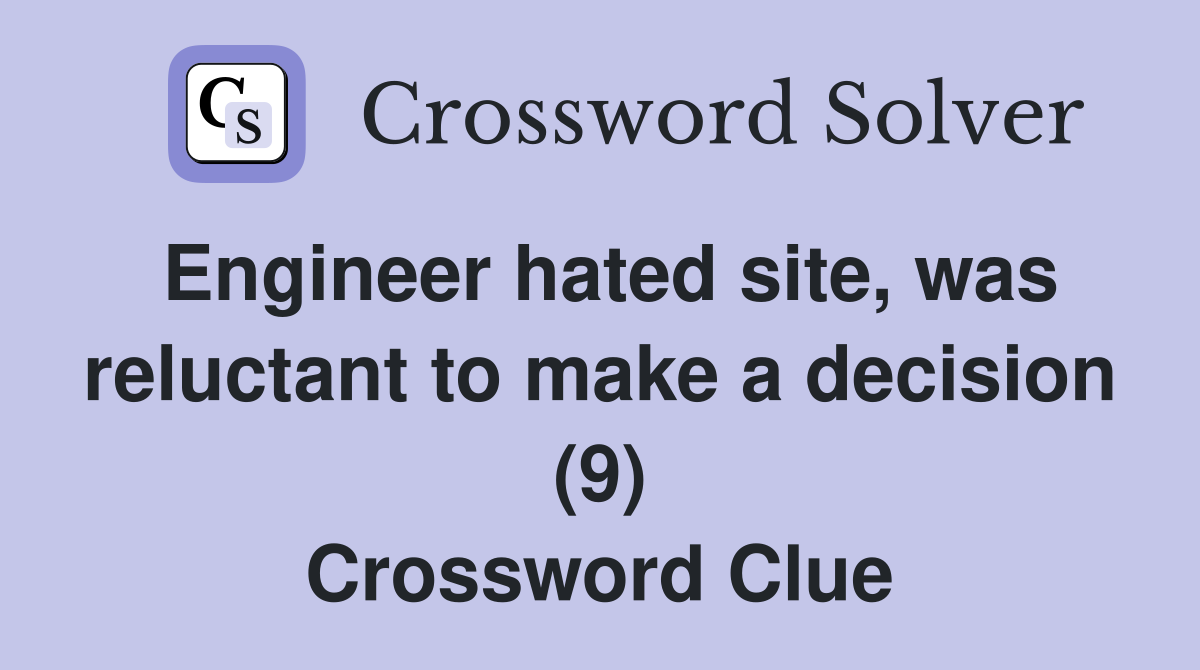 Engineer hated site, was reluctant to make a decision (9) Crossword Clue