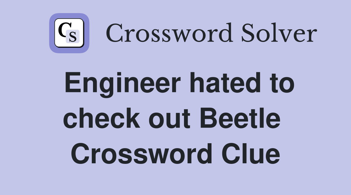 Engineer hated to check out Beetle  Crossword Clue