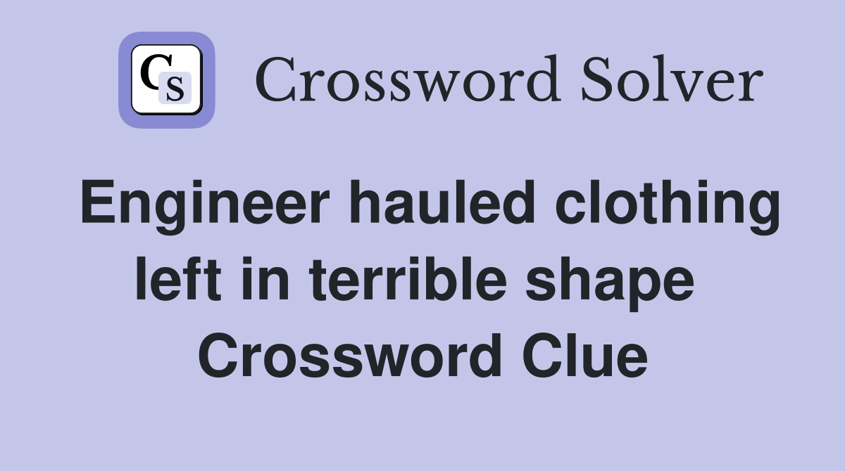 Engineer hauled clothing left in terrible shape  Crossword Clue