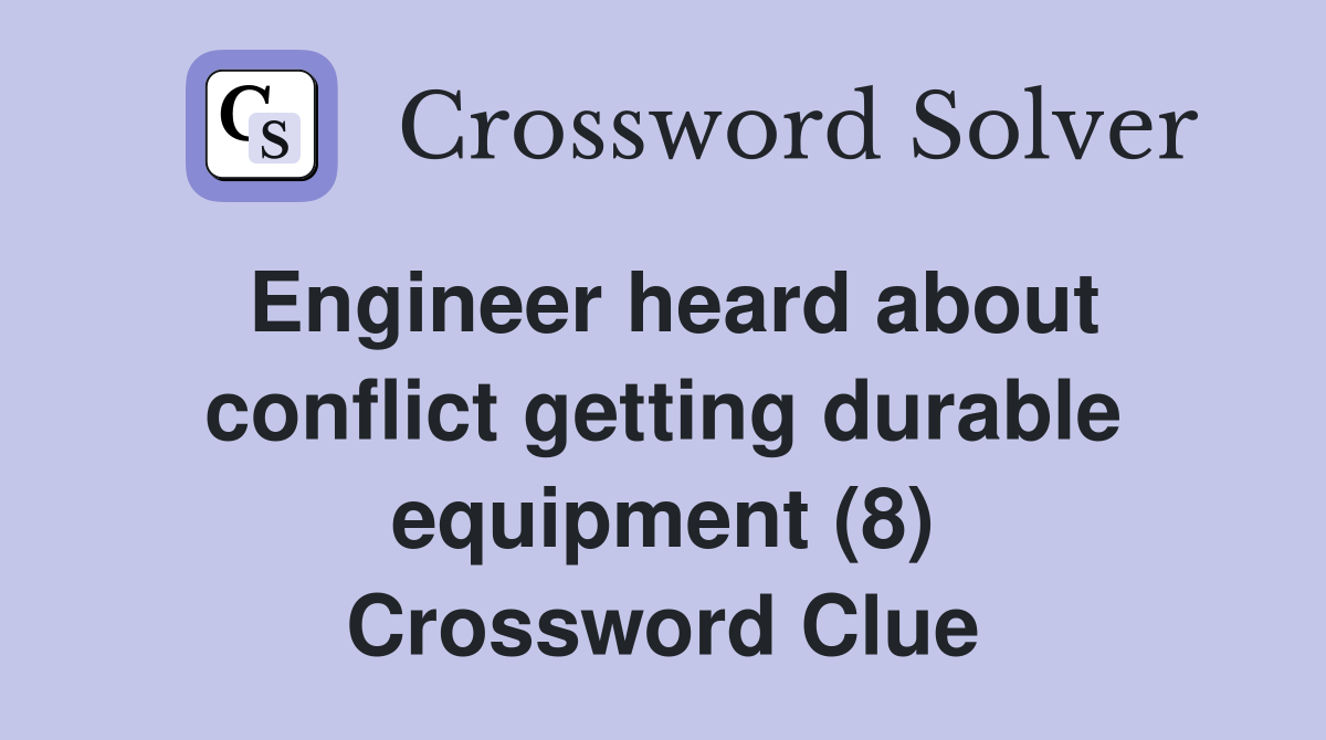 Engineer heard about conflict getting durable equipment (8) Crossword Clue