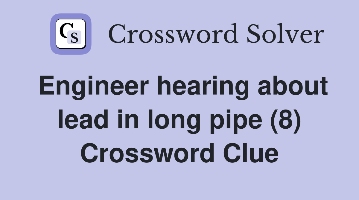 Engineer hearing about lead in long pipe (8) Crossword Clue