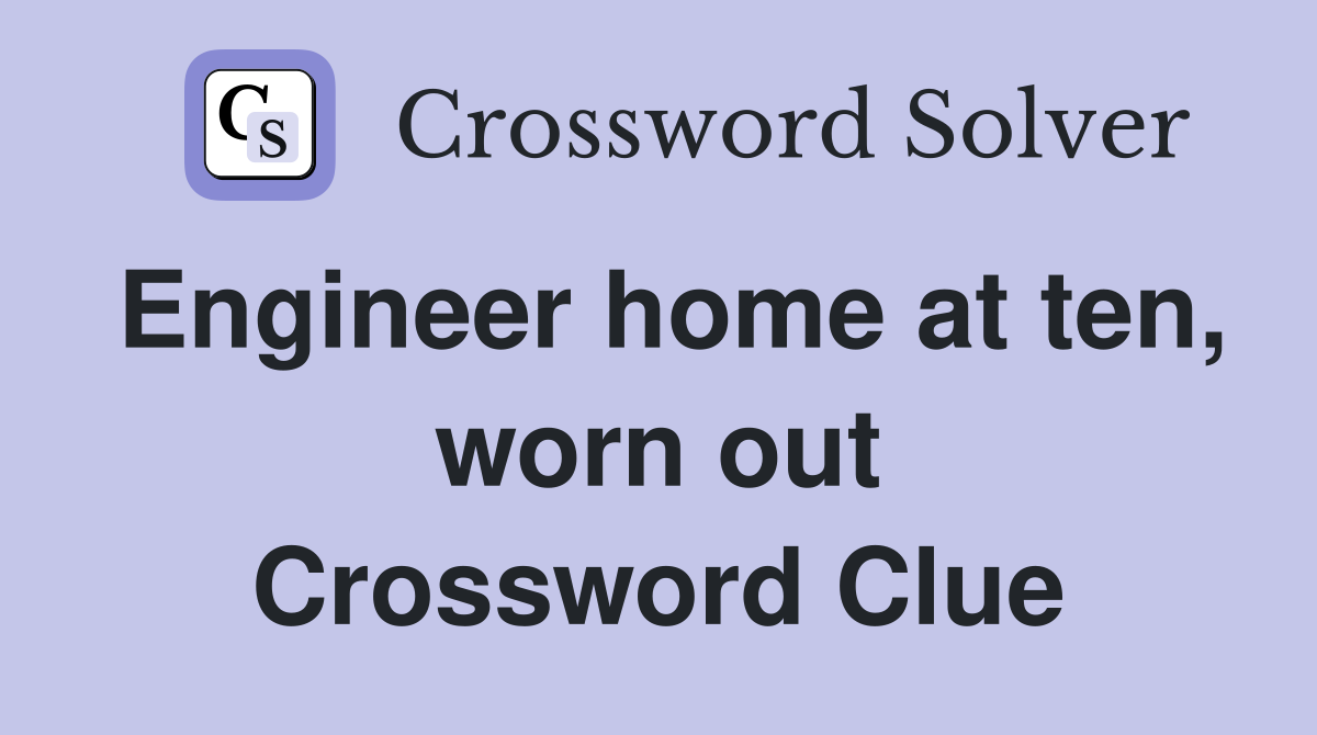 Engineer home at ten, worn out Crossword Clue