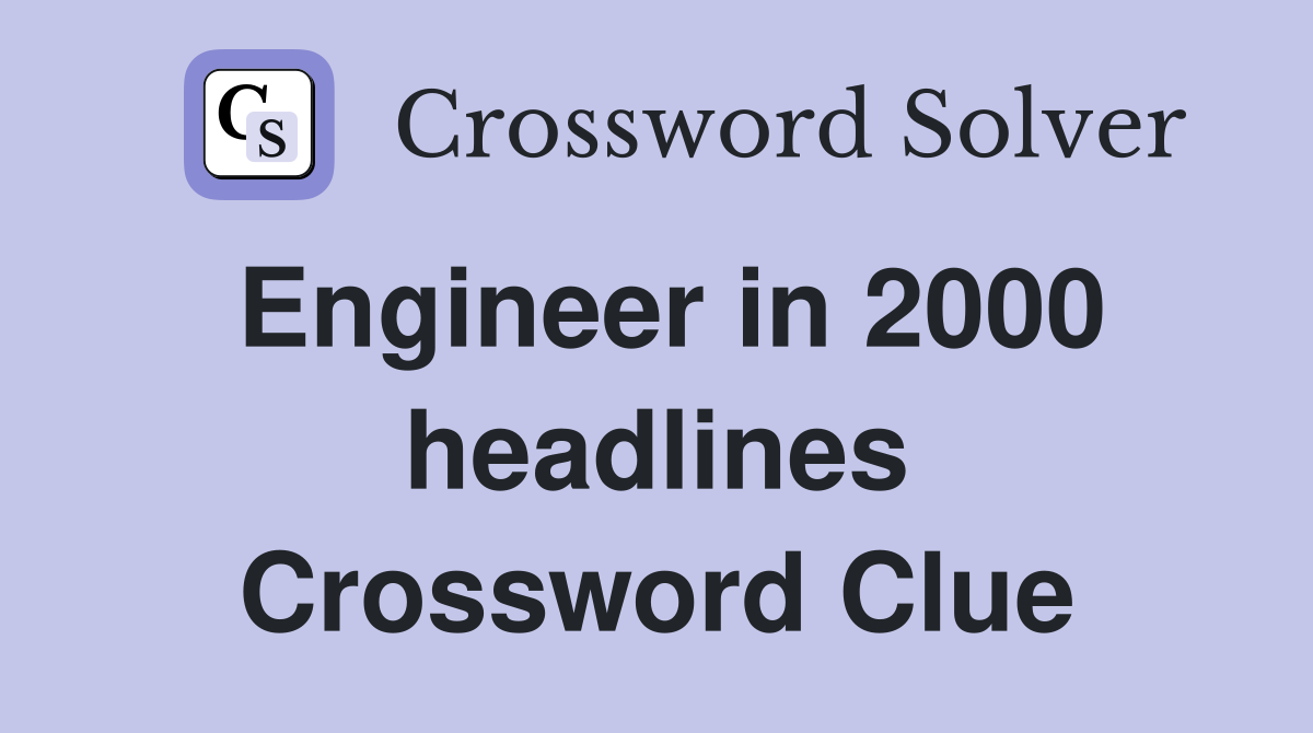 Engineer in 2000 headlines Crossword Clue