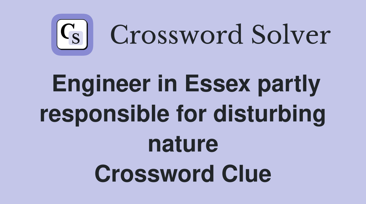 Engineer in Essex partly responsible for disturbing nature Crossword Clue