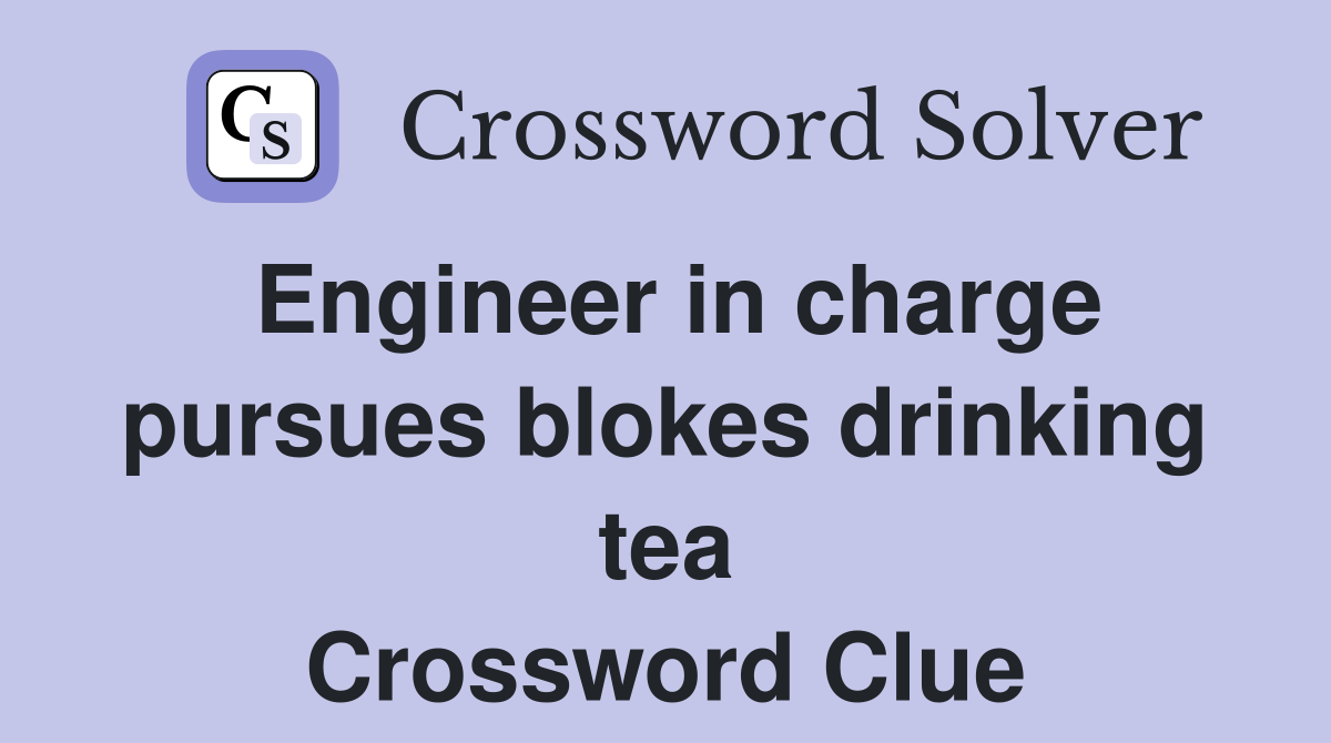 Engineer in charge pursues blokes drinking tea Crossword Clue