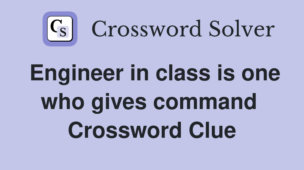 Engineer in class is one who gives command  Crossword Clue