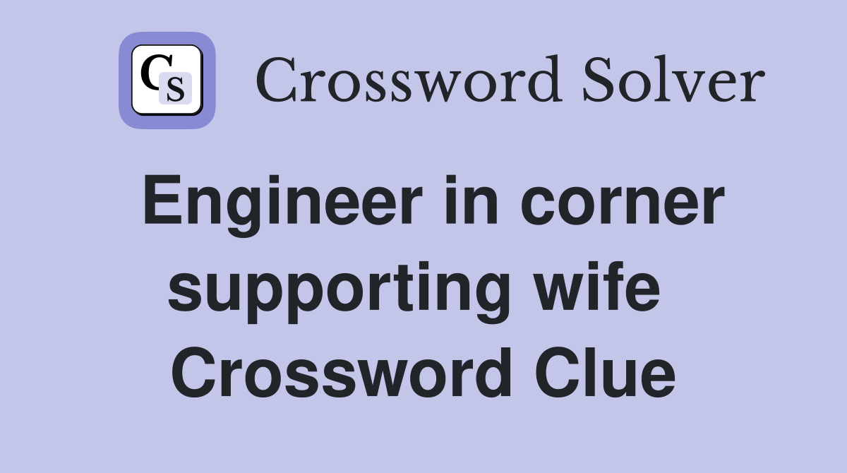 Engineer in corner supporting wife  Crossword Clue
