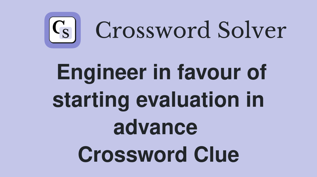 Engineer in favour of starting evaluation in advance  Crossword Clue
