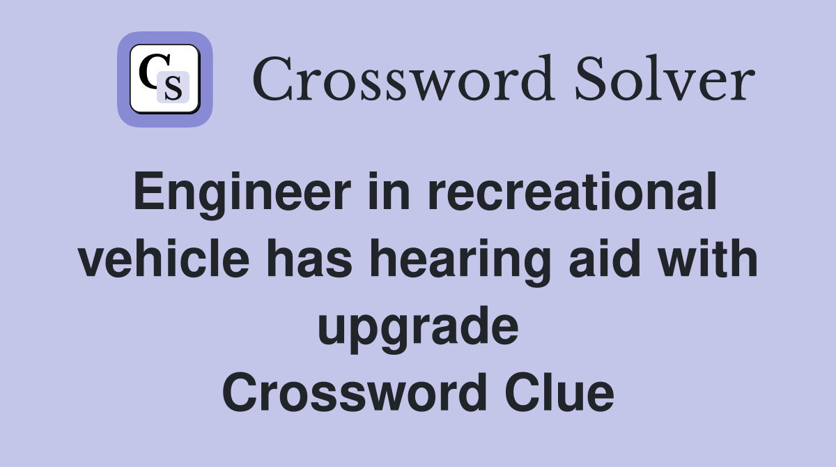 Engineer in recreational vehicle has hearing aid with upgrade Crossword Clue