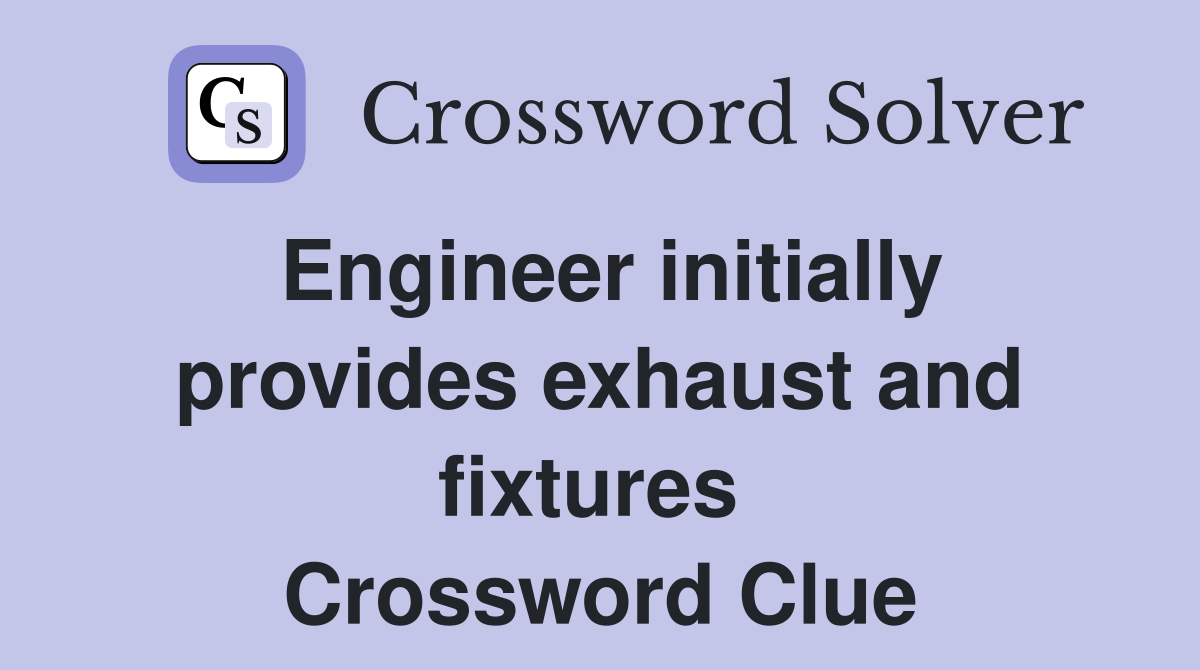 Engineer initially provides exhaust and fixtures  Crossword Clue