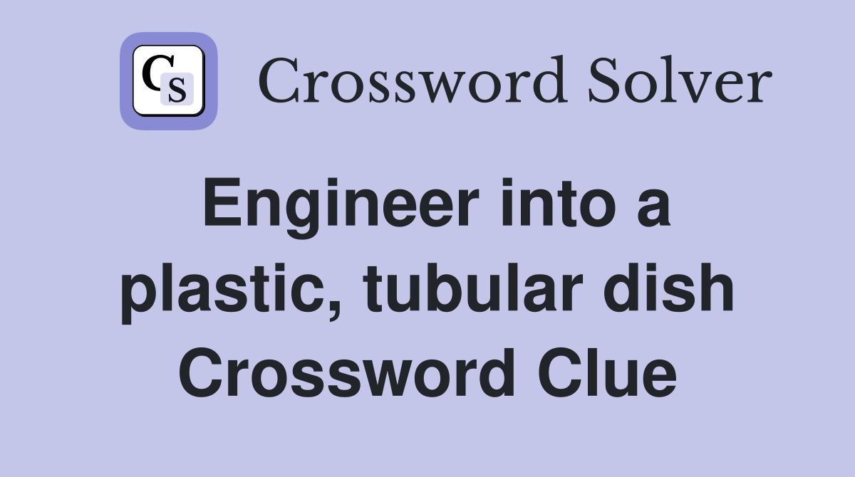 Engineer into a plastic, tubular dish Crossword Clue