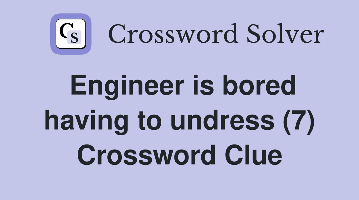 Engineer is bored having to undress (7) Crossword Clue