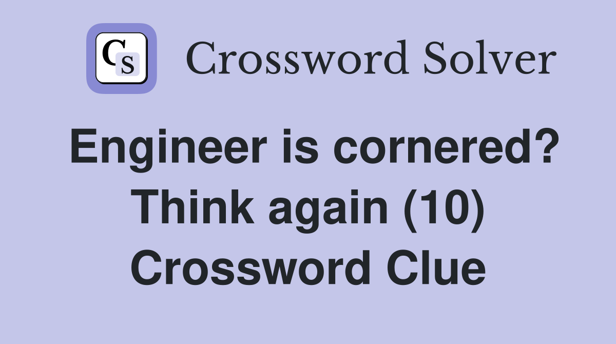 Engineer is cornered? Think again (10) Crossword Clue