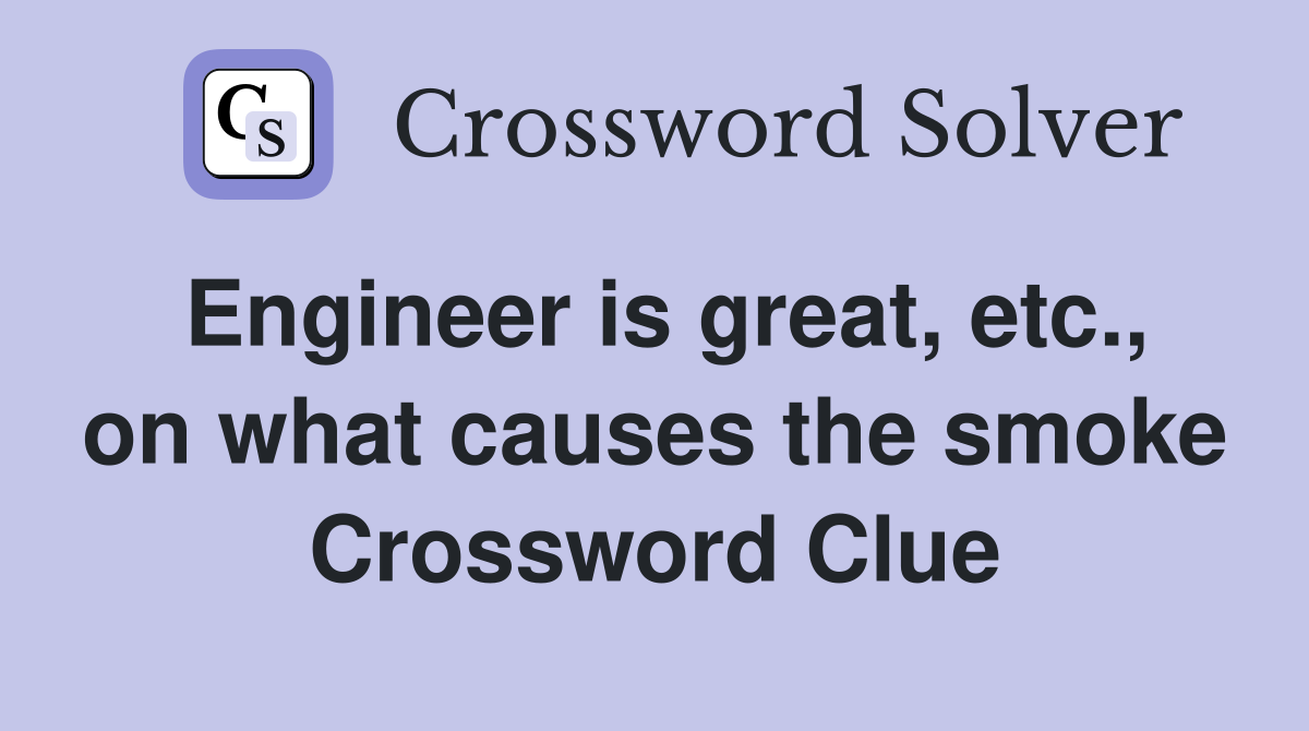 Engineer is great, etc., on what causes the smoke Crossword Clue