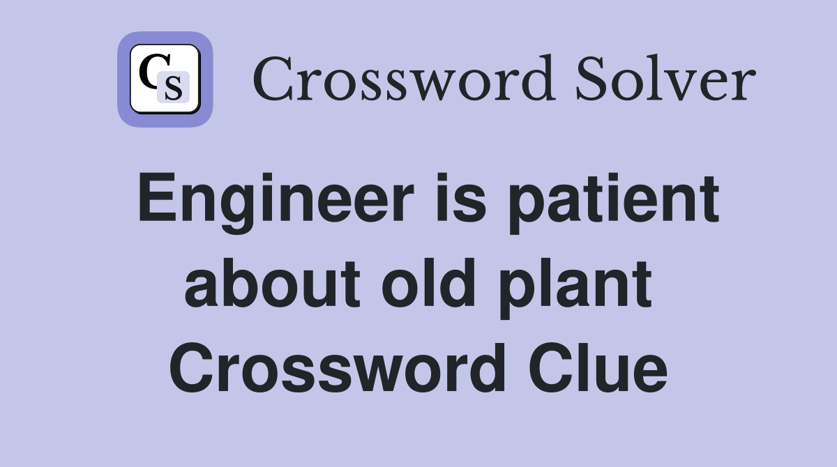 Engineer is patient about old plant Crossword Clue