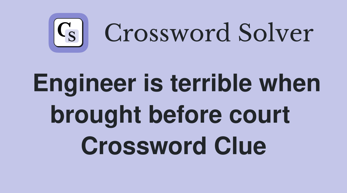 Engineer is terrible when brought before court  Crossword Clue
