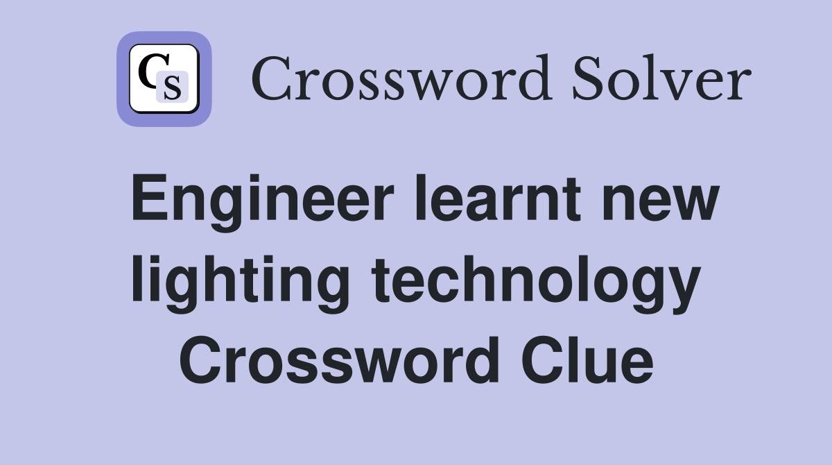 Engineer learnt new lighting technology Crossword Clue