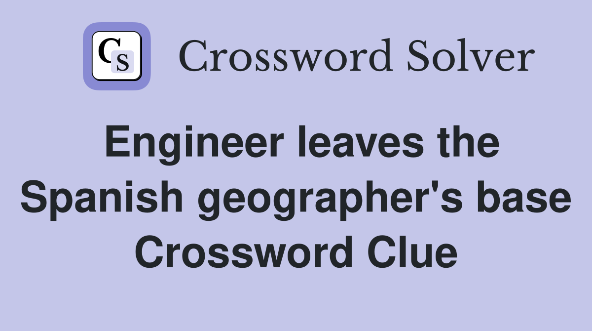 Engineer leaves the Spanish geographer's base Crossword Clue