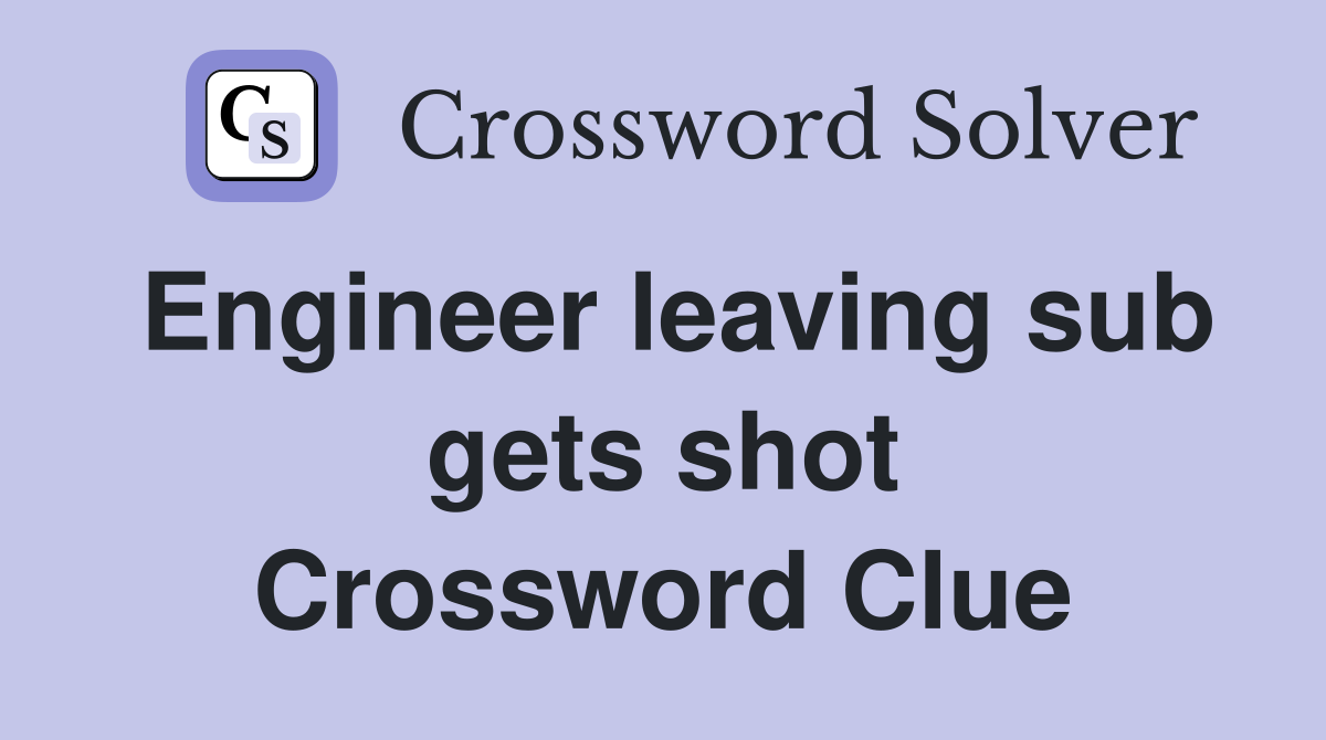 Engineer leaving sub gets shot Crossword Clue