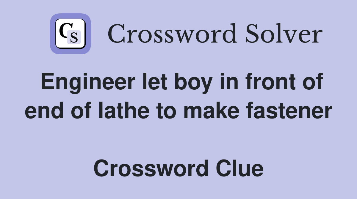 Engineer let boy in front of end of lathe to make fastener  Crossword Clue