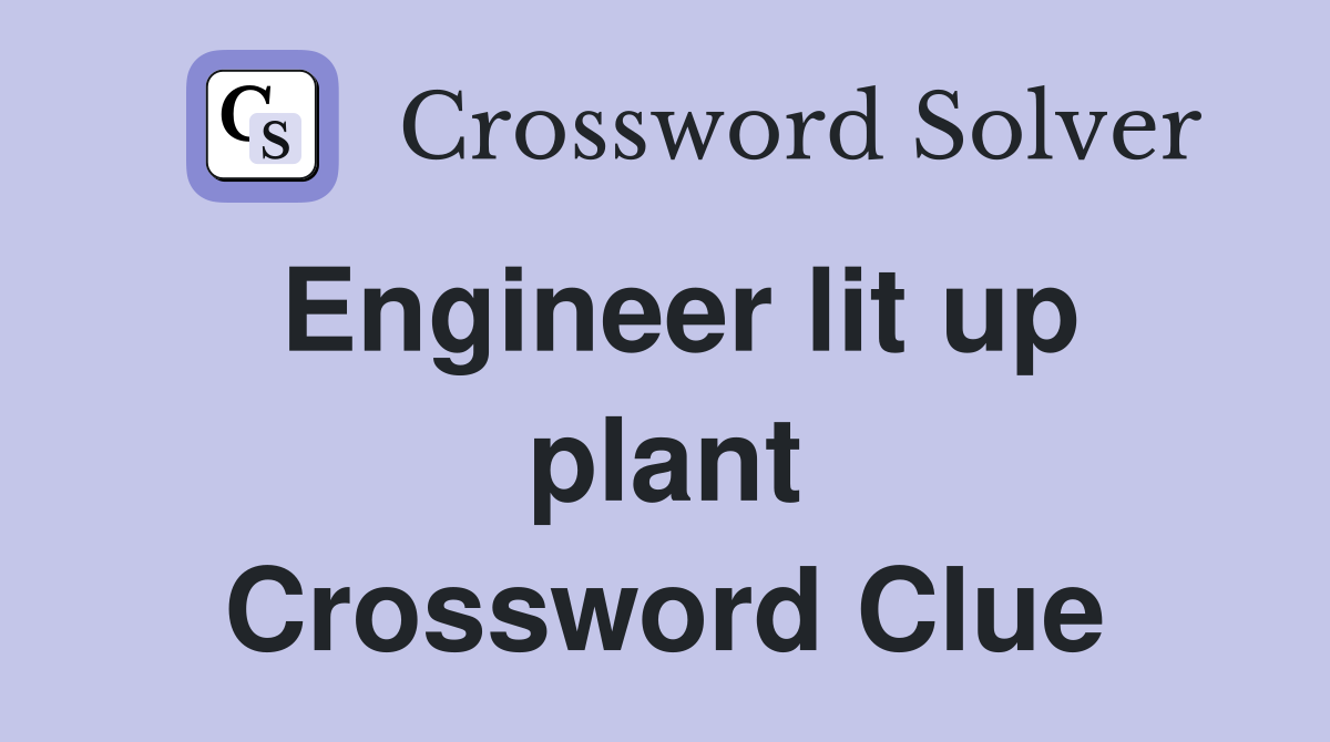 Engineer lit up plant Crossword Clue