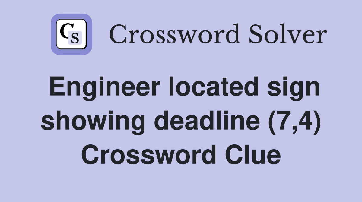 Engineer located sign showing deadline (7,4) Crossword Clue