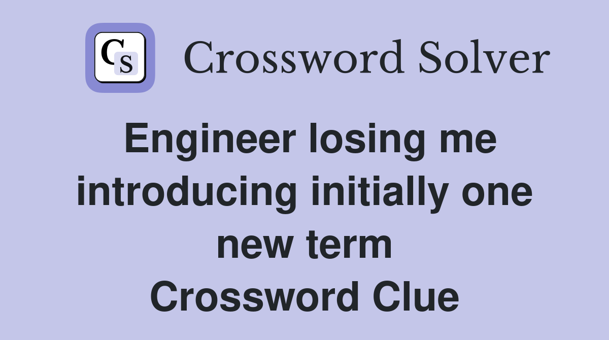 Engineer losing me introducing initially one new term Crossword Clue